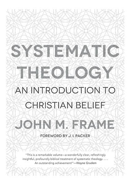 SYSTEMATIC THEOLOGY: AN INTRODUCTION TO CHRISTIAN BELIEF, by John M. Frame